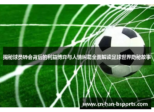 揭秘球员转会背后的利益博弈与人情纠葛全面解读足球世界隐秘故事 揭秘球员转会背后的利益博弈与人情纠葛全面解读足球世界隐秘故事