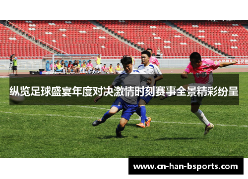 纵览足球盛宴年度对决激情时刻赛事全景精彩纷呈