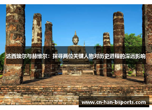 达西埃尔与赫维尔:探寻两位关键人物对历史进程的深远影响 达西埃尔与赫维尔:探寻两位关键人物对历史进程的深远影响