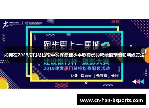 如何在2025厦门马拉松中发挥最佳水平取得优异成绩的策略和训练方法 如何在2025厦门马拉松中发挥最佳水平取得优异成绩的策略和训练方法