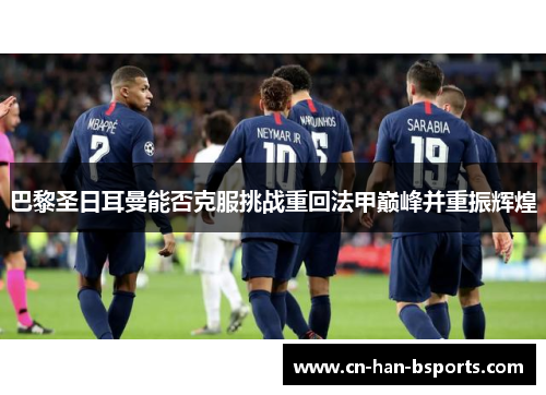 巴黎圣日耳曼能否克服挑战重回法甲巅峰并重振辉煌 巴黎圣日耳曼能否克服挑战重回法甲巅峰并重振辉煌