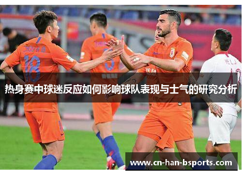 热身赛中球迷反应如何影响球队表现与士气的研究分析