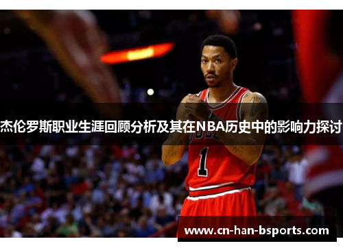 杰伦罗斯职业生涯回顾分析及其在NBA历史中的影响力探讨