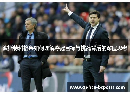 波斯特科格鲁如何理解夺冠目标与挑战背后的深层思考