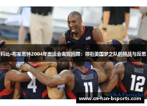 科比·布莱恩特2004年奥运会表现回顾：领衔美国梦之队的挑战与反思