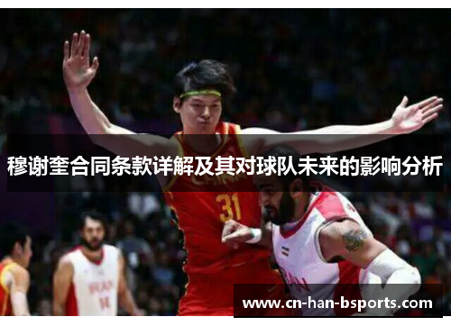 穆谢奎合同条款详解及其对球队未来的影响分析