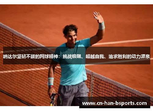 纳达尔坚韧不拔的网球精神：挑战极限、超越自我、追求胜利的动力源泉