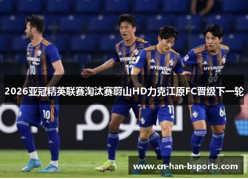 2026亚冠精英联赛淘汰赛蔚山HD力克江原FC晋级下一轮