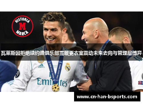 瓦莱斯因拒绝续约遭俱乐部雪藏更衣室震动未来去向与管理层博弈