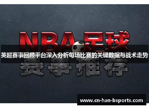 英超赛事回顾平台深入分析每场比赛的关键数据与战术走势
