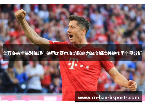 莱万多夫斯基对阵拜仁德甲比赛中攻防影响力深度解读关键作用全景分析