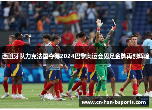 西班牙队力克法国夺得2024巴黎奥运会男足金牌再创辉煌