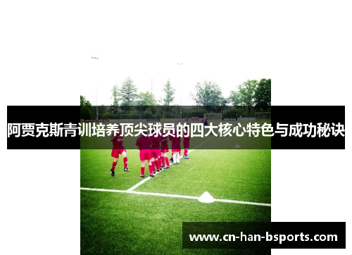 阿贾克斯青训培养顶尖球员的四大核心特色与成功秘诀