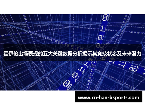霍伊伦出场表现的五大关键数据分析揭示其竞技状态及未来潜力